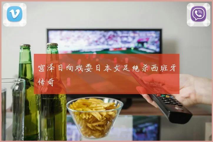 宫泽日向戏耍日本女足绝杀西班牙传奇