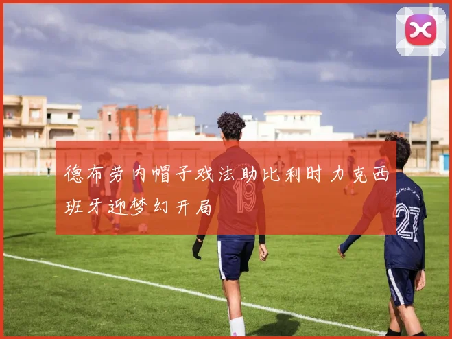 德布劳内帽子戏法助比利时力克西班牙迎梦幻开局