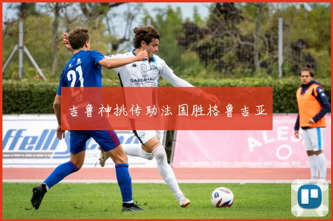 吉鲁神挑传助法国胜格鲁吉亚