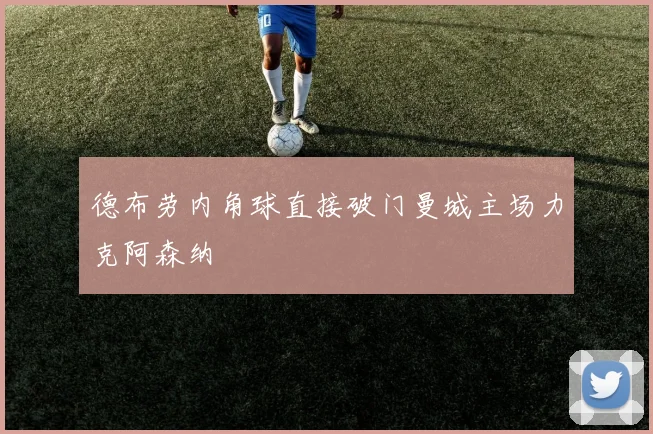 德布劳内角球直接破门曼城主场力克阿森纳