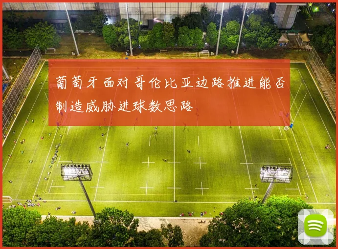 葡萄牙面对哥伦比亚边路推进能否制造威胁进球数思路