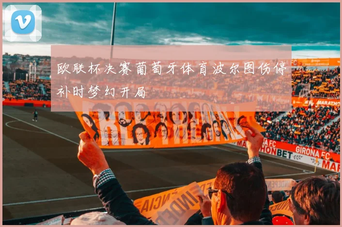 欧联杯决赛葡萄牙体育波尔图伤停补时梦幻开局