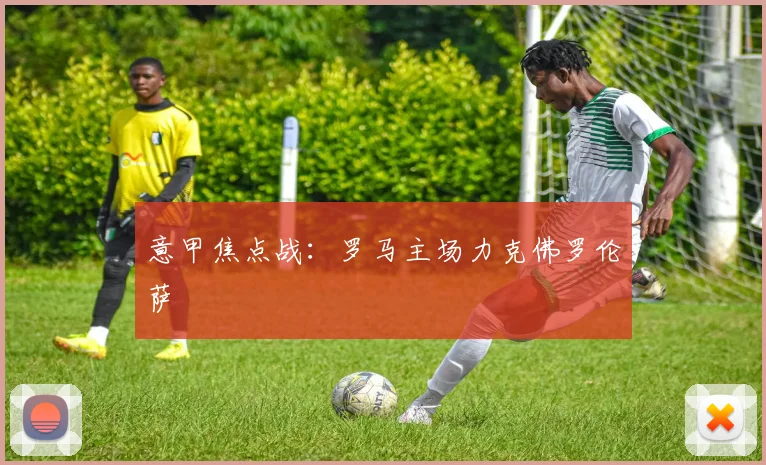 意甲焦点战：罗马主场力克佛罗伦萨