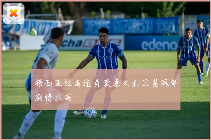 穆西亚拉高速奔袭意大利卫冕冠军剧情拉满