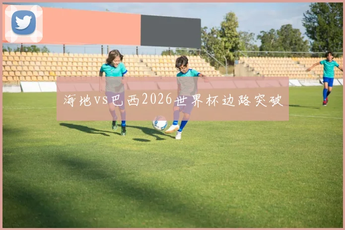 海地vs巴西2026世界杯边路突破