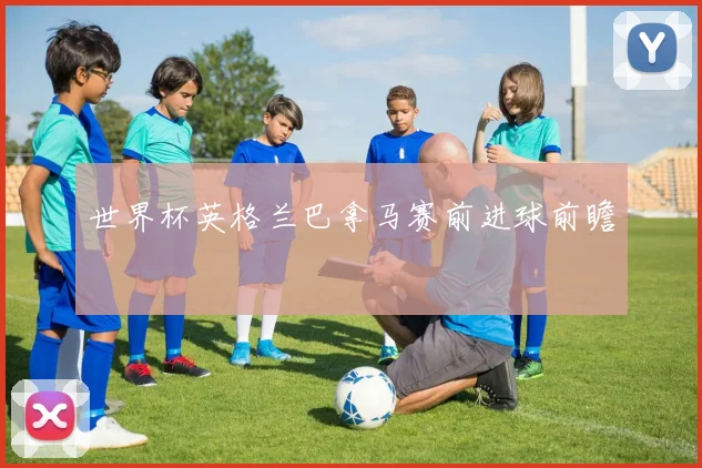 世界杯英格兰巴拿马赛前进球前瞻