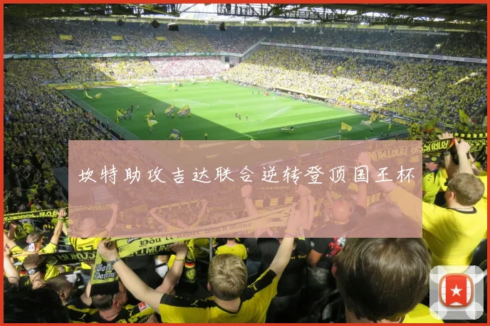 坎特助攻吉达联合逆转登顶国王杯