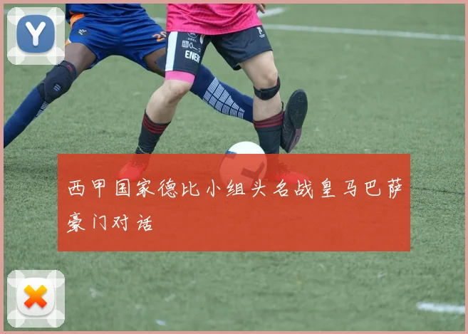西甲国家德比小组头名战皇马巴萨豪门对话