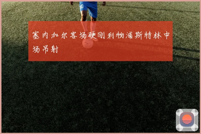 塞内加尔客场硬刚利物浦斯特林中场吊射