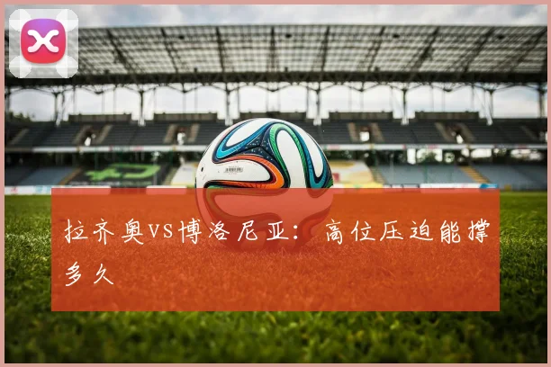 拉齐奥vs博洛尼亚：高位压迫能撑多久
