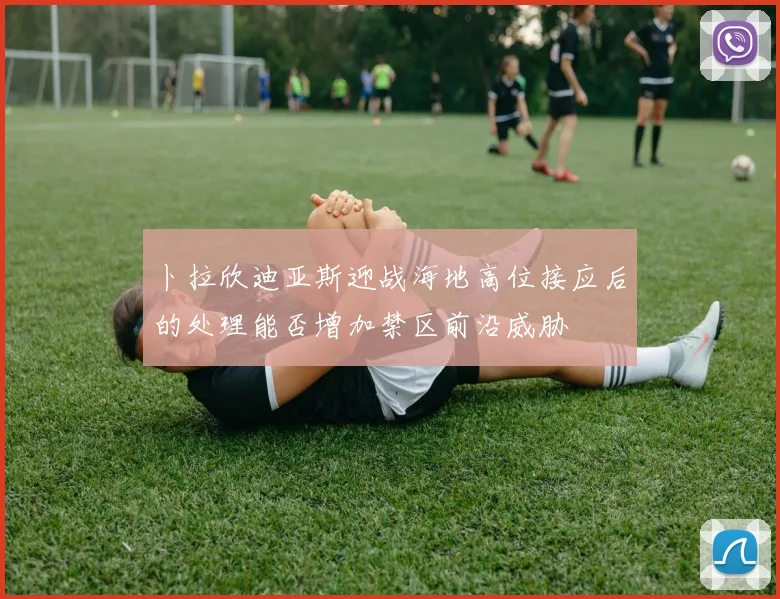 卜拉欣迪亚斯迎战海地高位接应后的处理能否增加禁区前沿威胁