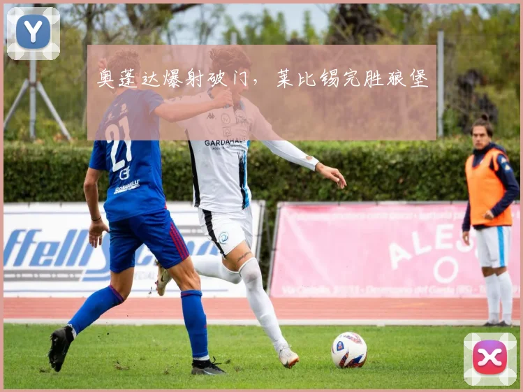 奥蓬达爆射破门，莱比锡完胜狼堡