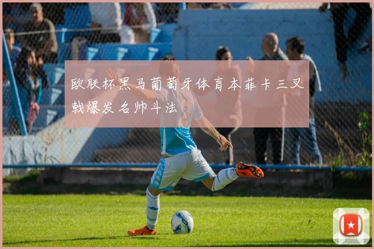 欧联杯黑马葡萄牙体育本菲卡三叉戟爆发名帅斗法