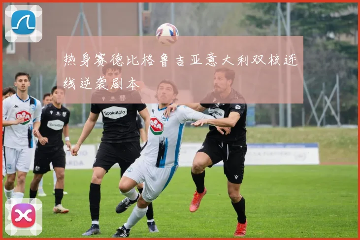 热身赛德比格鲁吉亚意大利双核连线逆袭剧本