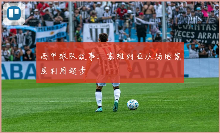 西甲球队故事：塞维利亚从场地宽度利用起步