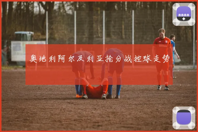奥地利阿尔及利亚抢分战控球走势