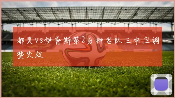 都灵vs伊普斯第2分钟客队三中卫调整失效