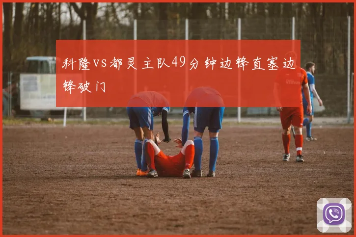 科隆vs都灵主队49分钟边锋直塞边锋破门