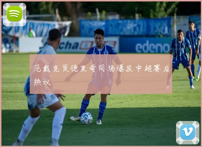 范戴克莫德里奇同场爆发中超赛后热议