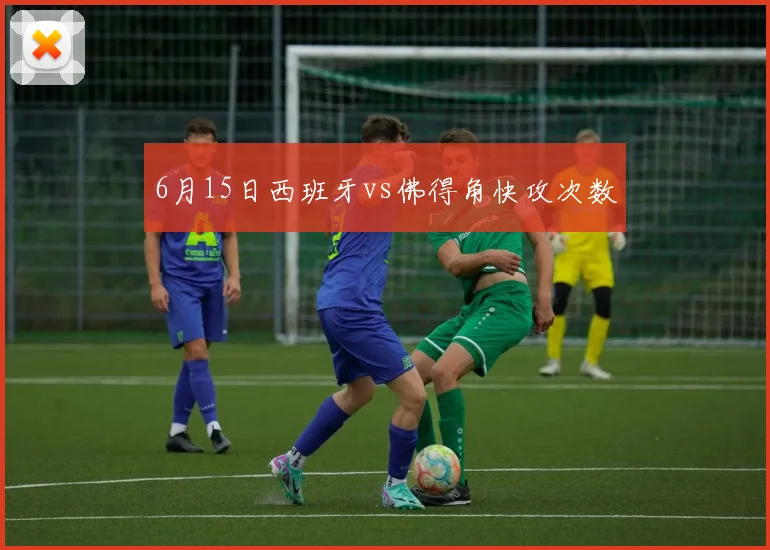 6月15日西班牙vs佛得角快攻次数