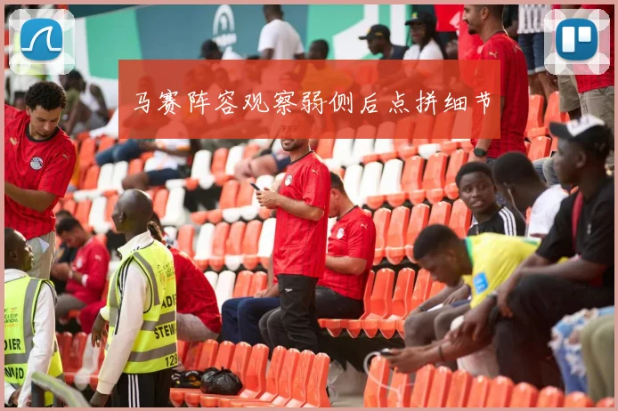 马赛阵容观察弱侧后点拼细节