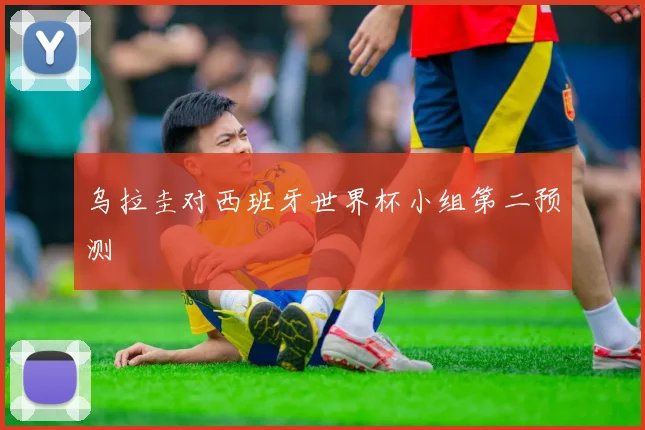 乌拉圭对西班牙世界杯小组第二预测