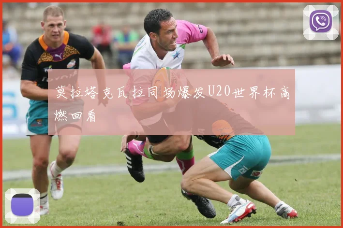 莫拉塔克瓦拉同场爆发U20世界杯高燃回看
