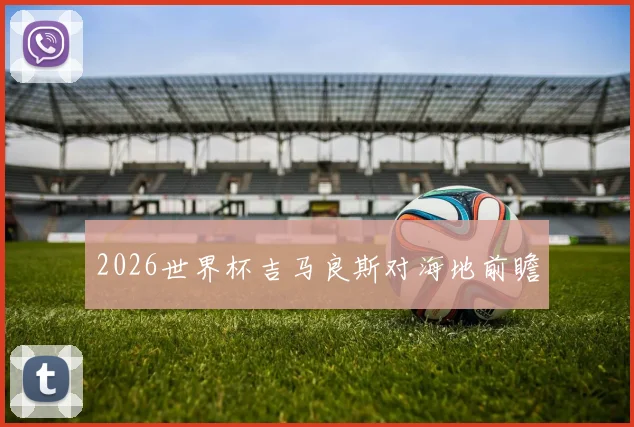 2026世界杯吉马良斯对海地前瞻