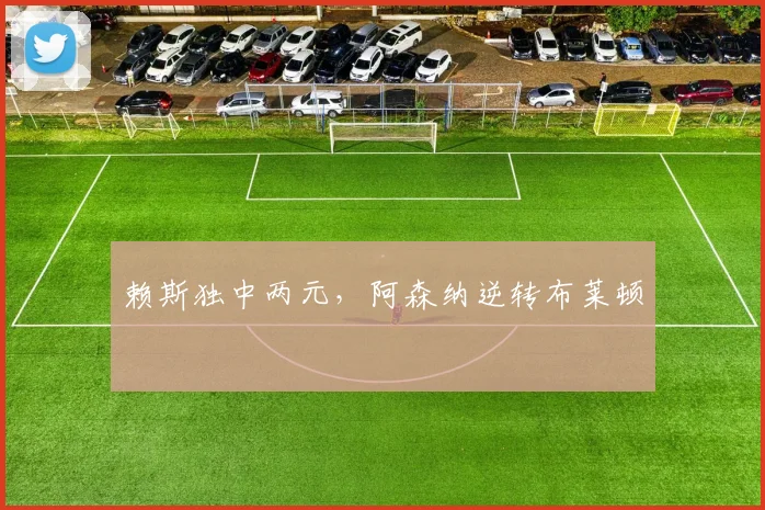 赖斯独中两元,阿森纳逆转布莱顿