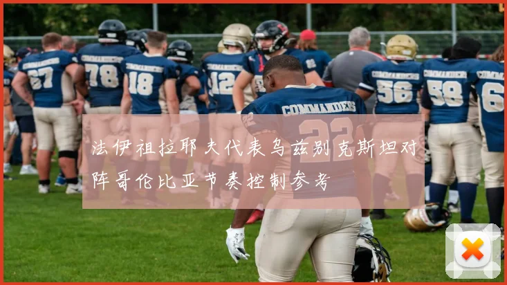 法伊祖拉耶夫代表乌兹别克斯坦对阵哥伦比亚节奏控制参考
