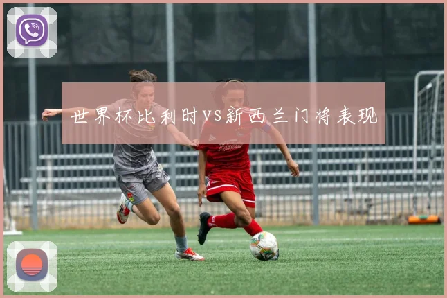 世界杯比利时vs新西兰门将表现