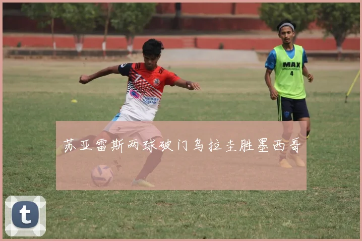 苏亚雷斯两球破门乌拉圭胜墨西哥