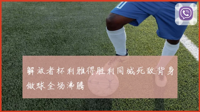 解放者杯利雅得胜利同城死敌背身做球全场沸腾