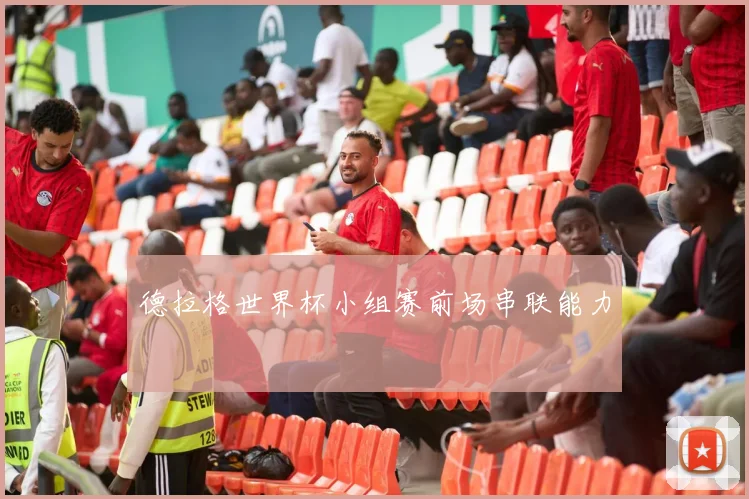 德拉格世界杯小组赛前场串联能力