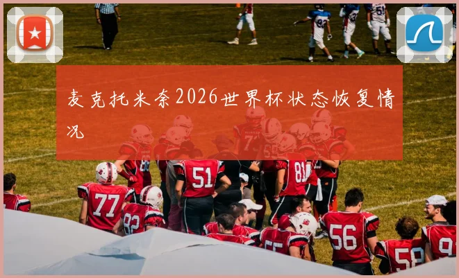 麦克托米奈2026世界杯状态恢复情况