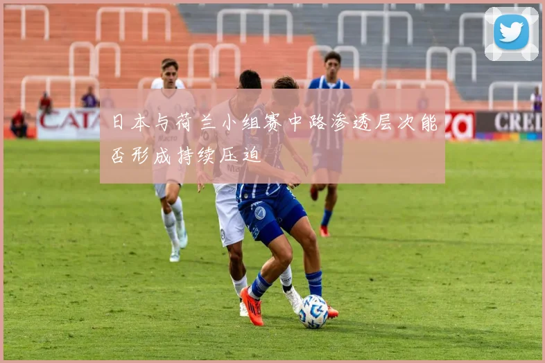 日本与荷兰小组赛中路渗透层次能否形成持续压迫