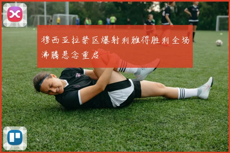 穆西亚拉禁区爆射利雅得胜利全场沸腾悬念重启