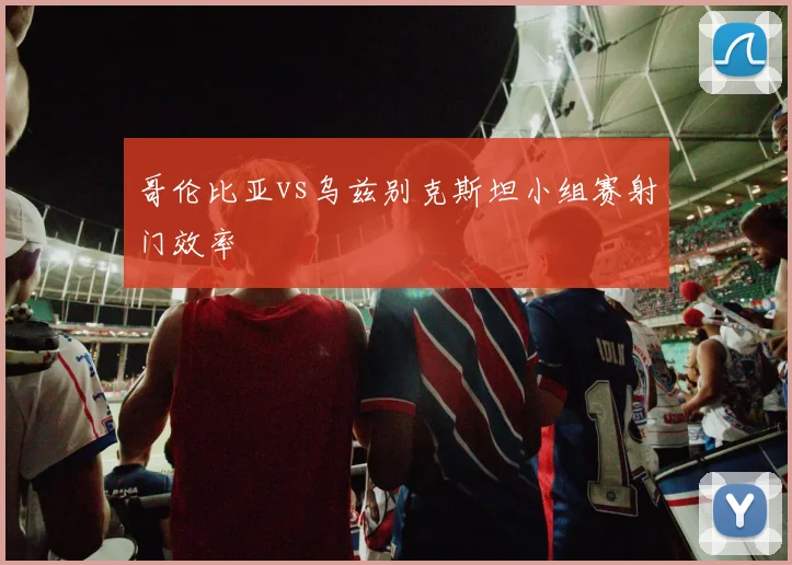 哥伦比亚vs乌兹别克斯坦小组赛射门效率