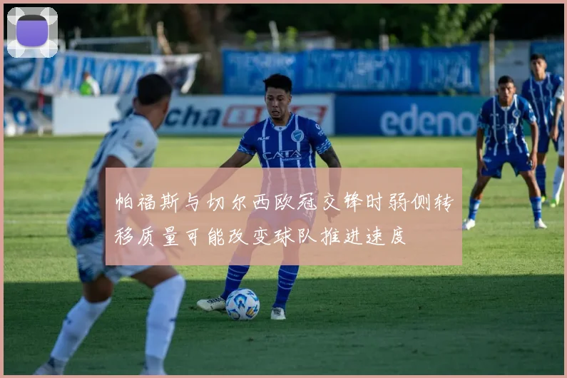 帕福斯与切尔西欧冠交锋时弱侧转移质量可能改变球队推进速度